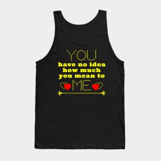 You have no idea how much you mean to me Tank Top